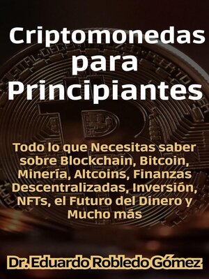 cover image of Criptomonedas para Principiantes Todo lo que Necesitas saber sobre Blockchain, Bitcoin, Minería, Altcoins, Finanzas Descentralizadas, Inversión, NFTs, el Futuro del Dinero y Mucho más